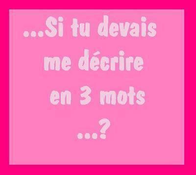 Si tu devai me décrire en 3 mots, sa serait koi?